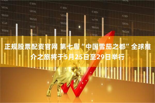 正规股票配资官网 第七届“中国雪茄之都”全球推介之旅将于5月25日至29日举行