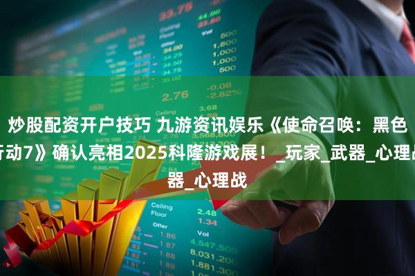 炒股配资开户技巧 九游资讯娱乐《使命召唤：黑色行动7》确认亮相2025科隆游戏展！_玩家_武器_心理战