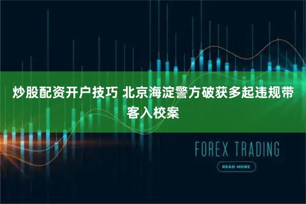 炒股配资开户技巧 北京海淀警方破获多起违规带客入校案
